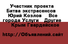 Участник проекта “Битва экстрасенсов“- Юрий Козлов. - Все города Услуги » Другие   . Крым,Гвардейское